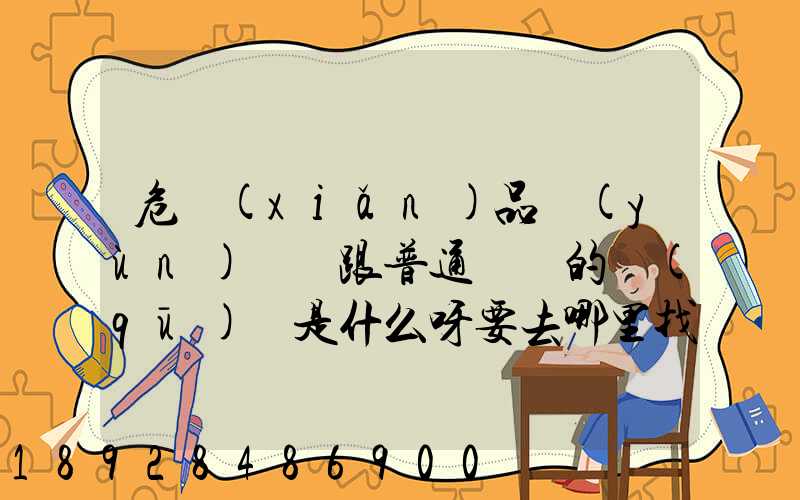 危險(xiǎn)品運(yùn)輸車跟普通貨車的區(qū)別是什么呀要去哪里找這種車。